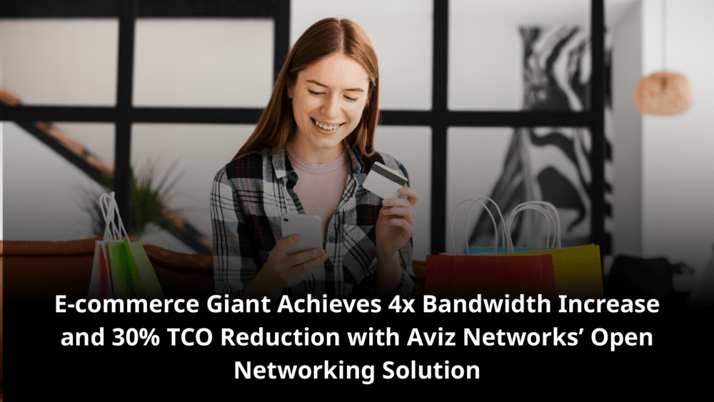 E-commerce Giant Achieves 4x Bandwidth Increase and 30% TCO Reduction with Aviz Networks’ Open Networking Solution